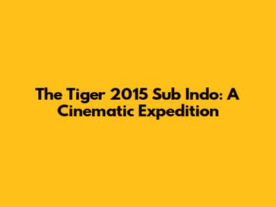 The Tiger 2015 Sub Indo: A Cinematic Expedition