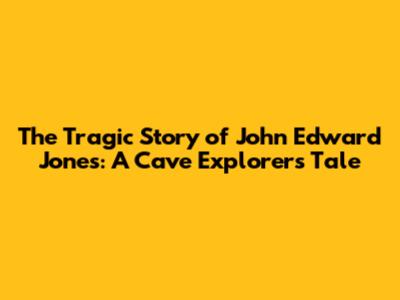 The Tragic Story of John Edward Jones: A Cave Explorer's Tale