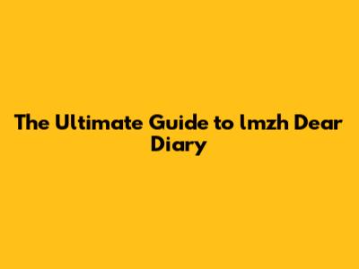 The Ultimate Guide to lmzh Dear Diary
