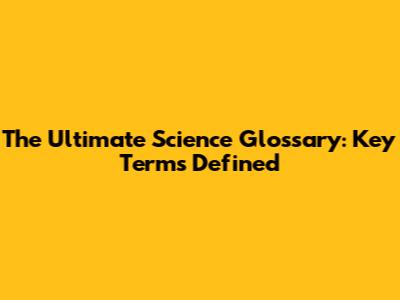 The Ultimate Science Glossary: Key Terms Defined