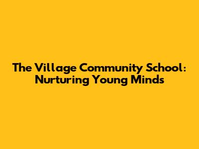 The Village Community School: Nurturing Young Minds