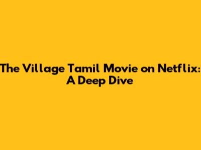 The Village Tamil Movie on Netflix: A Deep Dive