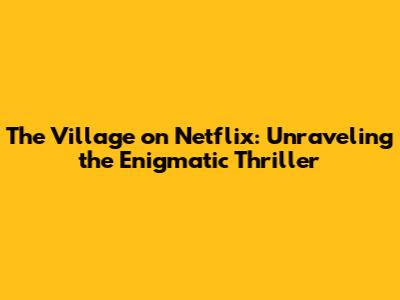 The Village on Netflix: Unraveling the Enigmatic Thriller
