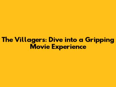 The Villagers: Dive into a Gripping Movie Experience