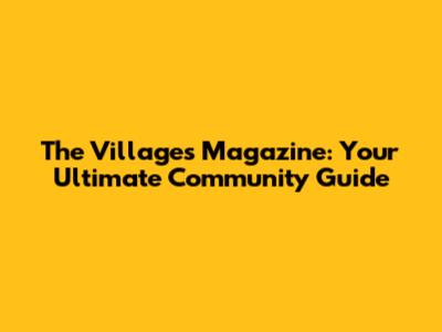 The Villages Magazine: Your Ultimate Community Guide