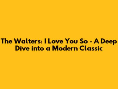The Walters: 'I Love You So' - A Deep Dive into a Modern Classic