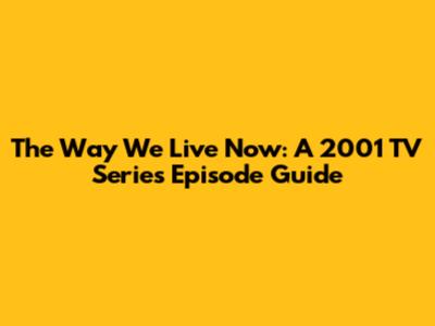 The Way We Live Now: A 2001 TV Series Episode Guide