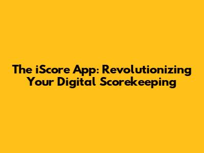 The iScore App: Revolutionizing Your Digital Scorekeeping