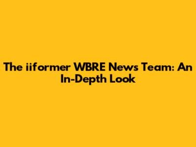 The iiformer WBRE News Team: An In-Depth Look