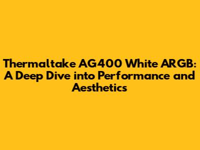 Thermaltake AG400 White ARGB: A Deep Dive into Performance and Aesthetics