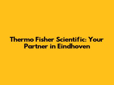 Thermo Fisher Scientific: Your Partner in Eindhoven