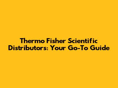 Thermo Fisher Scientific Distributors: Your Go-To Guide