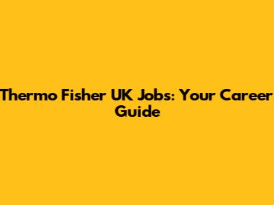 Thermo Fisher UK Jobs: Your Career Guide