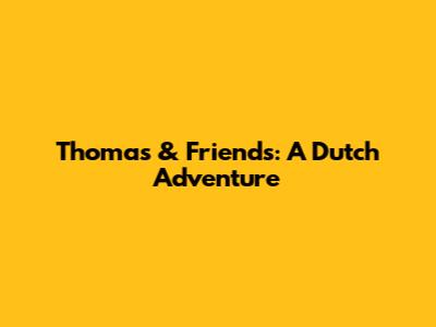 Thomas & Friends: A Dutch Adventure
