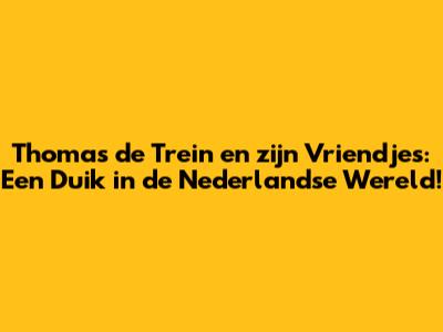 Thomas de Trein en zijn Vriendjes: Een Duik in de Nederlandse Wereld!