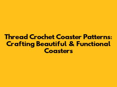Thread Crochet Coaster Patterns: Crafting Beautiful & Functional Coasters