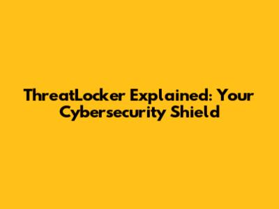 ThreatLocker Explained: Your Cybersecurity Shield