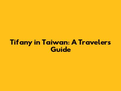 Tifany in Taiwan: A Traveler's Guide