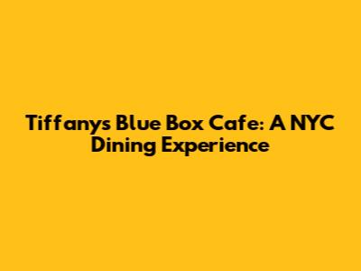 Tiffany's Blue Box Cafe: A NYC Dining Experience