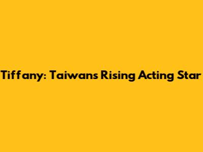 Tiffany: Taiwan's Rising Acting Star