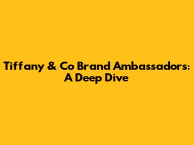 Tiffany & Co Brand Ambassadors: A Deep Dive