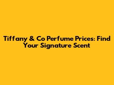 Tiffany & Co Perfume Prices: Find Your Signature Scent