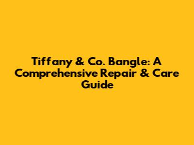 Tiffany & Co. Bangle: A Comprehensive Repair & Care Guide
