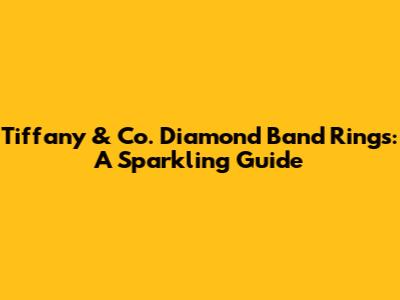 Tiffany & Co. Diamond Band Rings: A Sparkling Guide