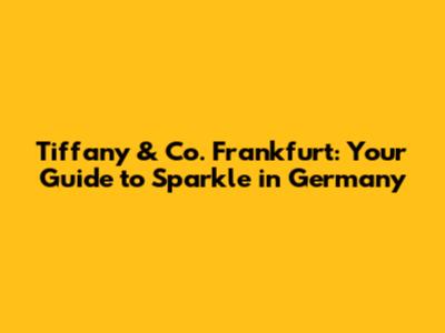 Tiffany & Co. Frankfurt: Your Guide to Sparkle in Germany