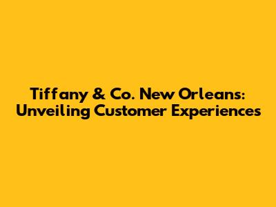 Tiffany & Co. New Orleans: Unveiling Customer Experiences