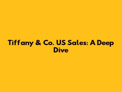 Tiffany & Co. US Sales: A Deep Dive