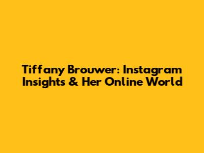 Tiffany Brouwer: Instagram Insights & Her Online World