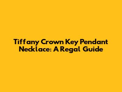 Tiffany Crown Key Pendant Necklace: A Regal Guide