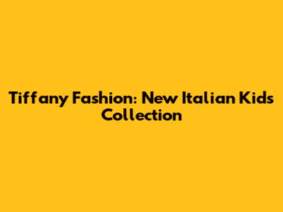 Tiffany Fashion: New Italian Kids Collection