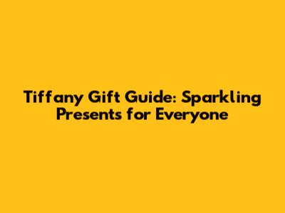 Tiffany Gift Guide: Sparkling Presents for Everyone