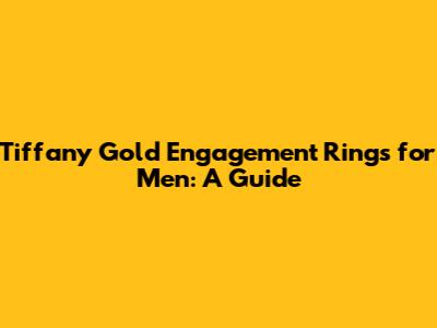 Tiffany Gold Engagement Rings for Men: A Guide