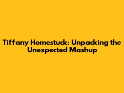 Tiffany Homestuck: Unpacking the Unexpected Mashup