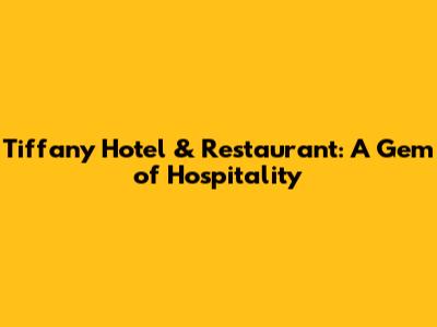 Tiffany Hotel & Restaurant: A Gem of Hospitality