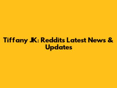 Tiffany JK: Reddit's Latest News & Updates