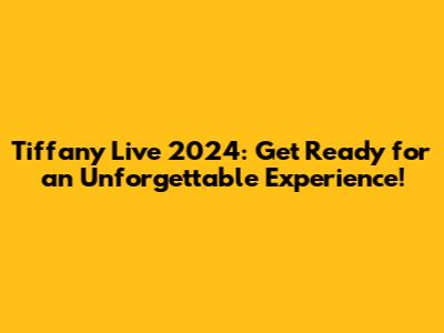 Tiffany Live 2024: Get Ready for an Unforgettable Experience!