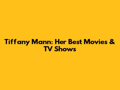 Tiffany Mann: Her Best Movies & TV Shows