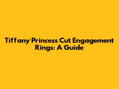 Tiffany Princess Cut Engagement Rings: A Guide