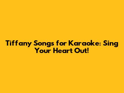 Tiffany Songs for Karaoke: Sing Your Heart Out!