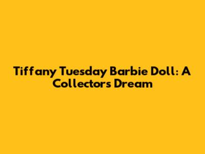 Tiffany Tuesday Barbie Doll: A Collector's Dream