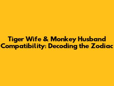 Tiger Wife & Monkey Husband Compatibility: Decoding the Zodiac