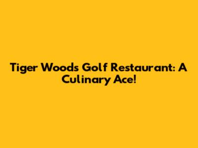 Tiger Woods' Golf Restaurant: A Culinary Ace!