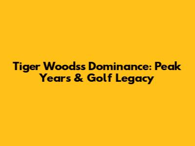 Tiger Woods's Dominance: Peak Years & Golf Legacy