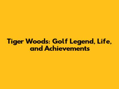 Tiger Woods: Golf Legend, Life, and Achievements