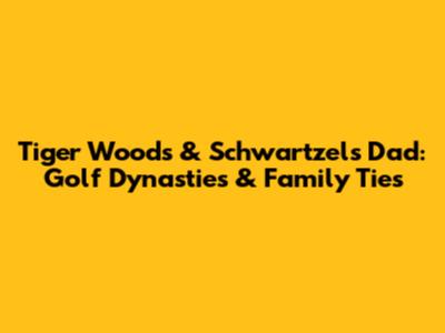 Tiger Woods & Schwartzel's Dad: Golf Dynasties & Family Ties