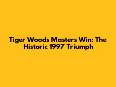 Tiger Woods Masters Win: The Historic 1997 Triumph